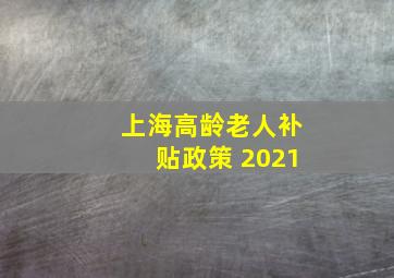 上海高龄老人补贴政策 2021